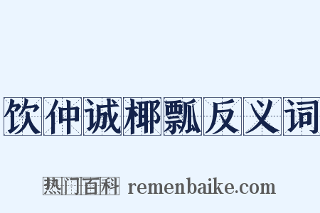 饮仲诚椰瓢反义词是什么意思的图片